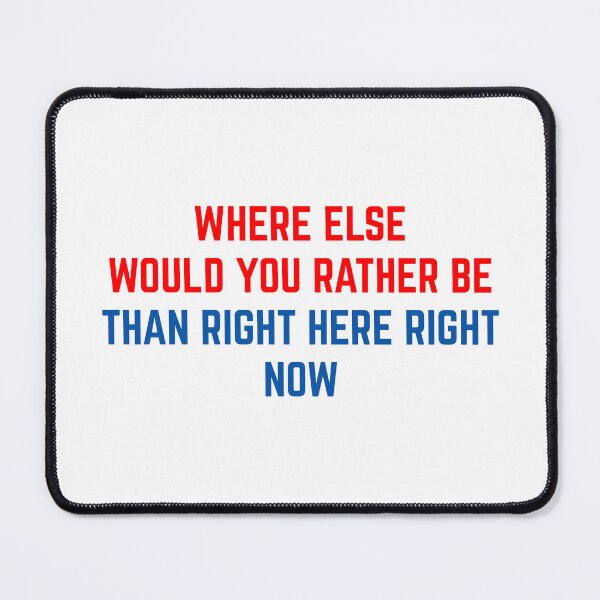 Item preview, WHERE ELSE WOULD YOU RATHER BE THANK RIGHT HERE RIGHT NOW designed and sold by binmaster3000.