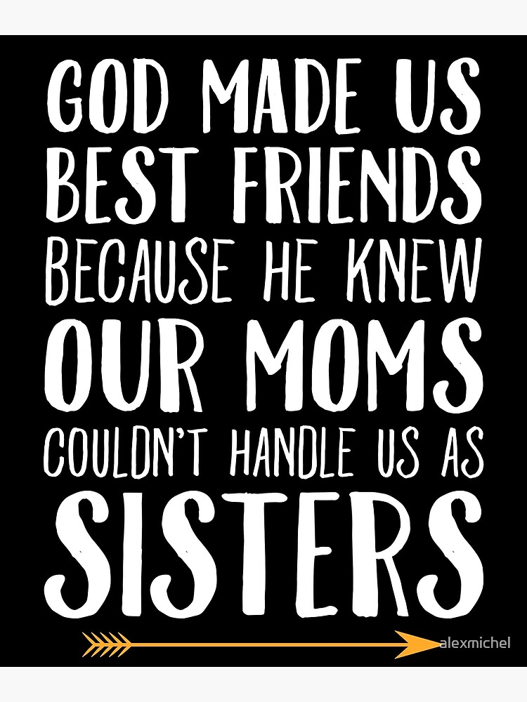 God Made Us Best Friend Because He Knew Our Mom's...Sisters God Made Us Best Friend Because He Knew Our Mom's...Sisters