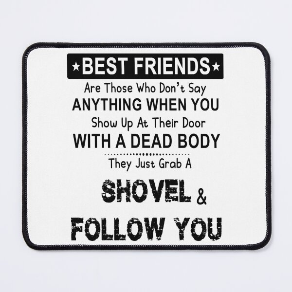 Item preview, Best Friends Are Those Who Do Not Say Anything When You Show Up At Their Door With A Dead Body. They Just Grab A Shovel & Follow You designed and sold by karmastore.