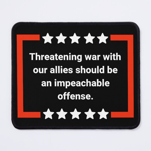 Item preview, Threatening war with our allies should be an impeachable offense. designed and sold by Rachel the Artist .