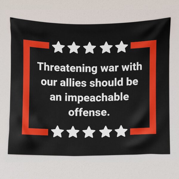 Item preview, Threatening war with our allies should be an impeachable offense. designed and sold by Rachel the Artist .