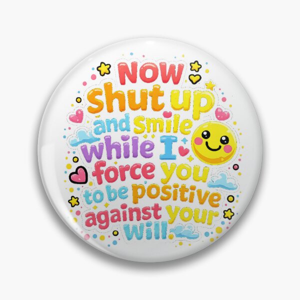 Item preview, Now Shut Up and Smile While I Force You to be Positive Against Your Will designed and sold by Cizzit.