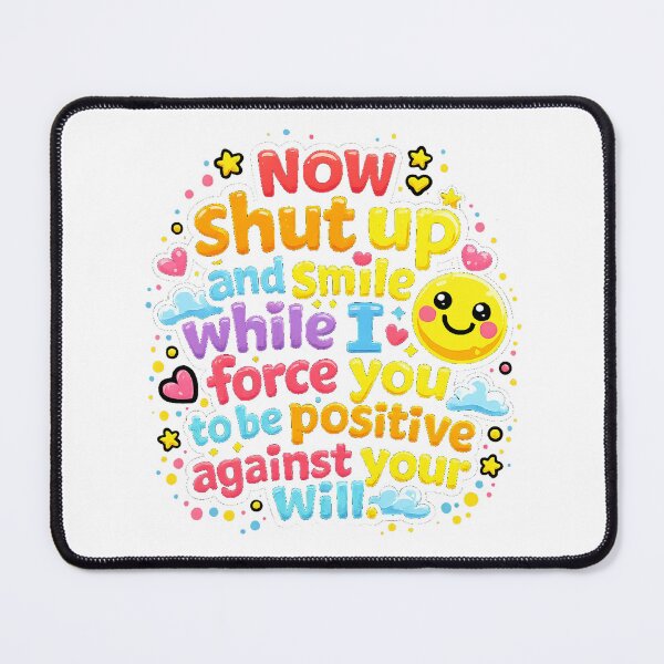 Item preview, Now Shut Up and Smile While I Force You to be Positive Against Your Will designed and sold by Cizzit.