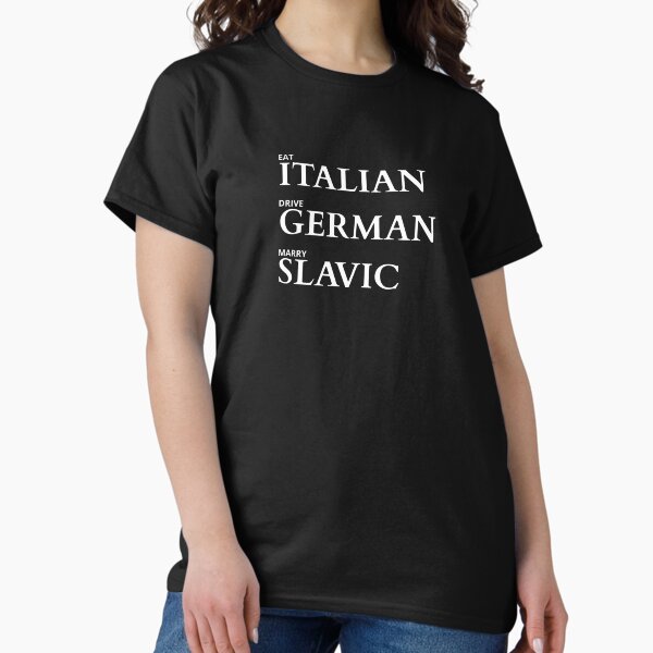 Classic T-Shirt - EAT ITALIAN, DRIVE GERMANY, MARRY SLAVIC Classic T-Shirt