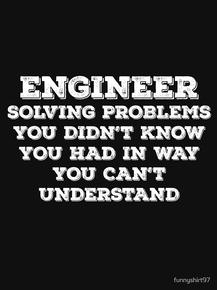 Engineer Solving Problems You Didnt Know You Had In Way You Cant Understand T Shirt For Sale 3271