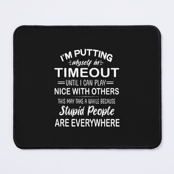Item preview, I Am Putting Myself In Time Out Until I Can Play Nice With Others.This May Take A While Because Stupid People Are Everywhere designed and sold by karmastore.