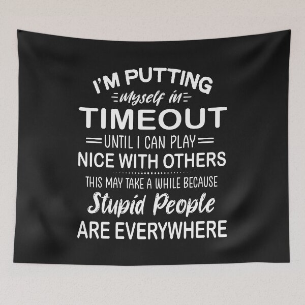 Item preview, I Am Putting Myself In Time Out Until I Can Play Nice With Others.This May Take A While Because Stupid People Are Everywhere designed and sold by karmastore.
