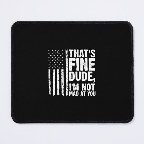 Item preview, THAT'S FINE DUDE, I'M NOT MAD AT YOU. designed and sold by cortneyreid.