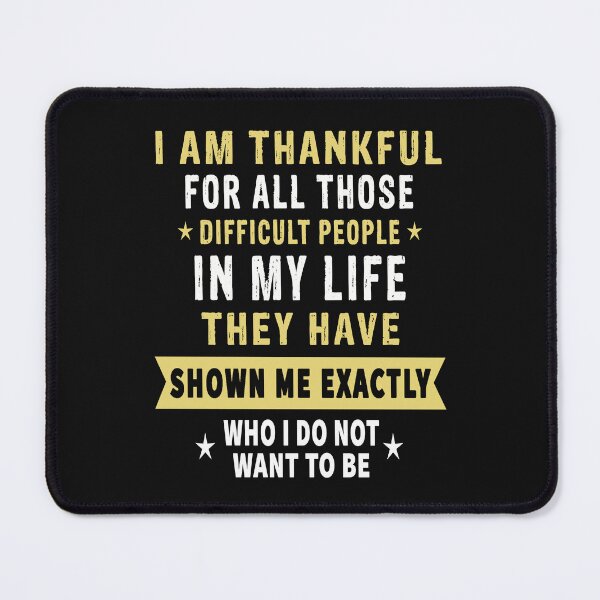 Item preview, I Am Thankful For All Those Difficult People In My Life. They Have Shown Me Exactly Who I Do Not Want To Be designed and sold by karmastore.