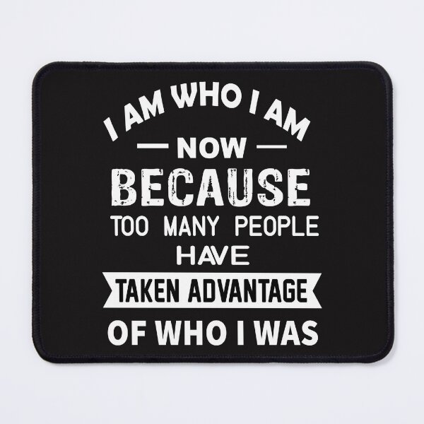 Item preview, I Am Who I Am Now Because Too Many People Have Take Advantage Of Who I Was designed and sold by karmastore.