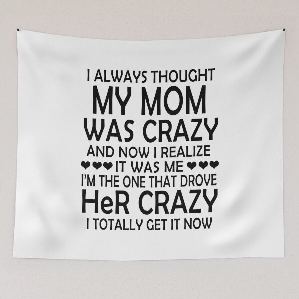 Item preview, I Always Thought My Mom Was Crazy And Now I Realize It Was Me. I Am The One That Drove Her Crazy. I Totally Get It Now designed and sold by karmastore.