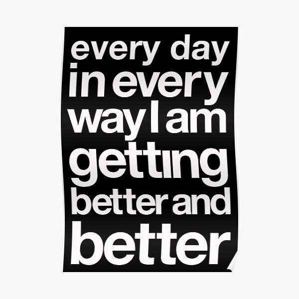 every day in every way I am getting better and better white font Poster