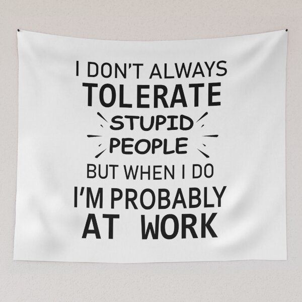 Item preview, I Don't Always Tolerate Stupid People But When I Do I'M Probably At Work." designed and sold by karmastore.