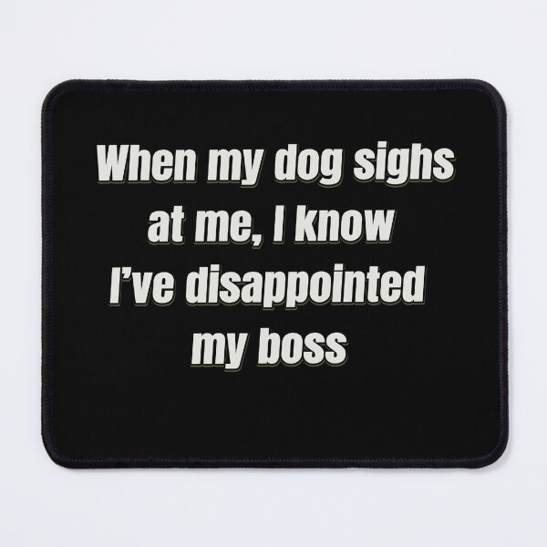 Item preview, When my Dog Sighs at me designed and sold by Juzzy72.