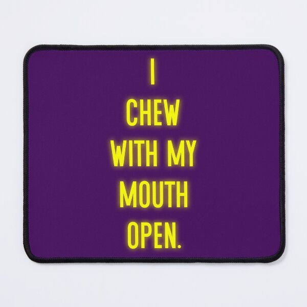Item preview, I Chew With My Mouth Open designed and sold by Normbot2000.