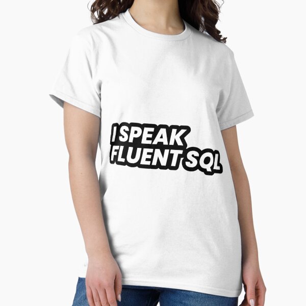 I Speak Fluent SQL Tags: sql, sql joke, data analyst, Classic T-Shirt