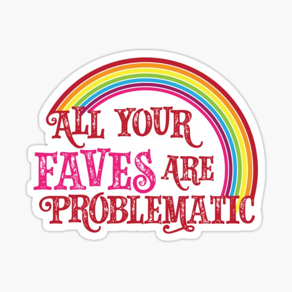 All Your Faves are Problematic Sticker