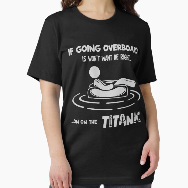If Going Overboard Is Wrong, I Don’t Want to Be Right — Titanic Joke Essential T-Shirt