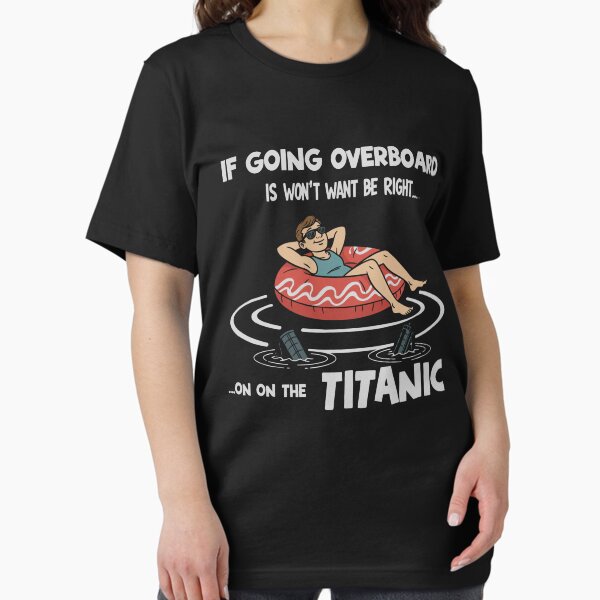 If Going Overboard Is Wrong, I Don’t Want to Be Right — Titanic Essential T-Shirt