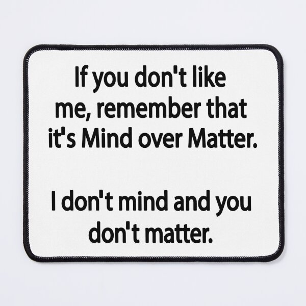 Item preview, If You Do Not Like Me Remember That It's Mind Over Matter. I Do Not Mind, And You Do Not Matter designed and sold by karmastore.