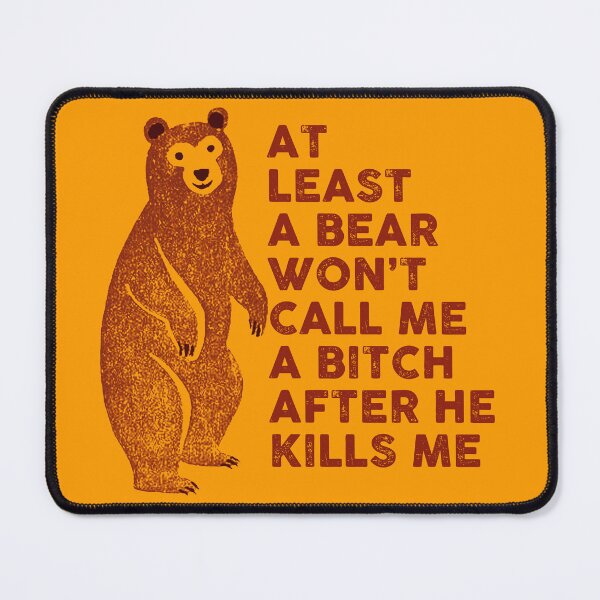 Item preview, At least a bear won't call me a bitch after he kills me designed and sold by remerasnerdas.