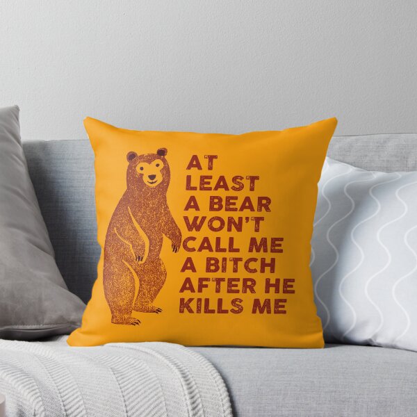 Item preview, At least a bear won't call me a bitch after he kills me designed and sold by remerasnerdas.