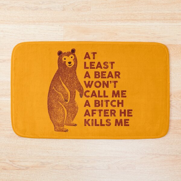 Item preview, At least a bear won't call me a bitch after he kills me designed and sold by remerasnerdas.
