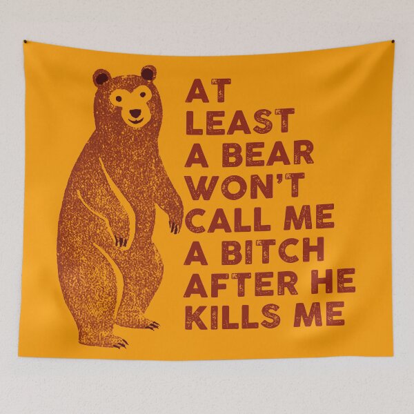 Item preview, At least a bear won't call me a bitch after he kills me designed and sold by remerasnerdas.