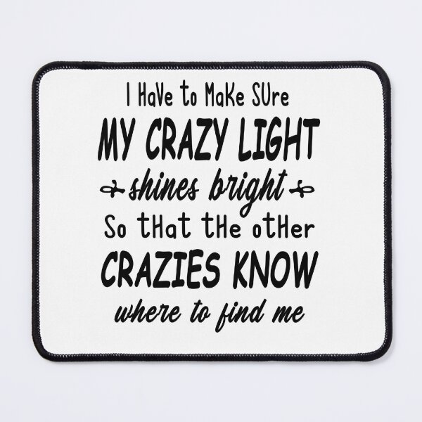 Item preview, I Have To Make Sure My Crazy Light Shines Bright So That The Other Crazies Know Where To Find Me designed and sold by karmastore.