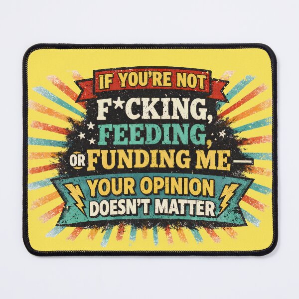 Item preview, If You’re Not F*cking, Feeding, or Funding Me — Your Opinion Doesn’t Matter designed and sold by PoliticalArtist.