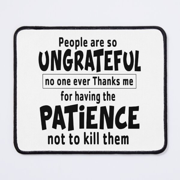 Item preview, People Are So Ungrateful No One Ever Thanks Me For Having The Patience No To Kill Them designed and sold by karmastore.