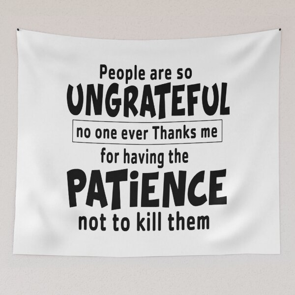 Item preview, People Are So Ungrateful No One Ever Thanks Me For Having The Patience No To Kill Them designed and sold by karmastore.