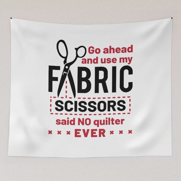 Item preview, Go Ahead and Use My Fabric Scissors Said No Quilter Ever  Funny Quilting designed and sold by jaygo.