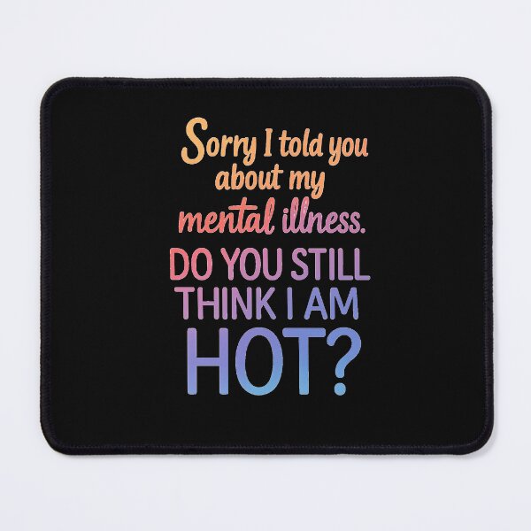 Item preview, Sorry I Told You About My Mental Illness Do You Still Think I Am Hot designed and sold by Earthchild8888.