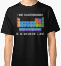 Funny Chemistry T Shirt Gift-I Wear This Shirt Periodically But Only When I'm In My Element for Women Men Classic T-Shirt