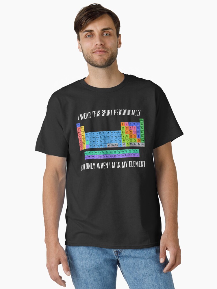 Thumbnail 2 of 7, Classic T-Shirt, Funny Chemistry T Shirt Gift-I Wear This Shirt Periodically But Only When I'm In My Element for Women Men designed and sold by Anna0908.