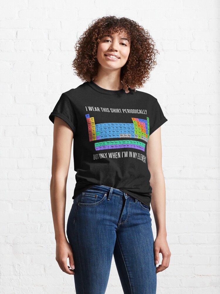 Alternate view of Funny Chemistry T Shirt Gift-I Wear This Shirt Periodically But Only When I'm In My Element for Women Men Classic T-Shirt
