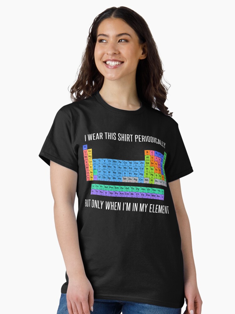 Thumbnail 1 of 7, Classic T-Shirt, Funny Chemistry T Shirt Gift-I Wear This Shirt Periodically But Only When I'm In My Element for Women Men designed and sold by Anna0908.