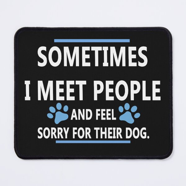 Item preview, Sometimes I Meet People And Feel Sorry For Their Dog designed and sold by karmastore.