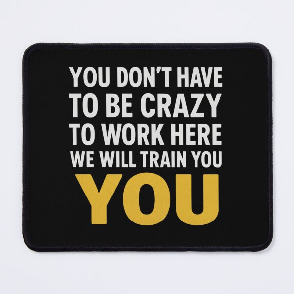 Item preview, You Don't Have To Be Crazy To Work Here We'll Train You  designed and sold by Meryem Mamouni.