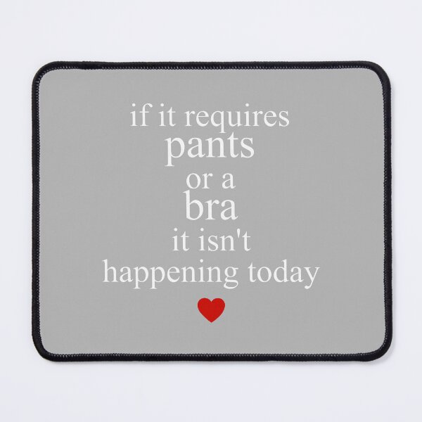 Item preview, If It Requires Pants Or A Bra It Isn't Happening to Day designed and sold by GreggRoss.