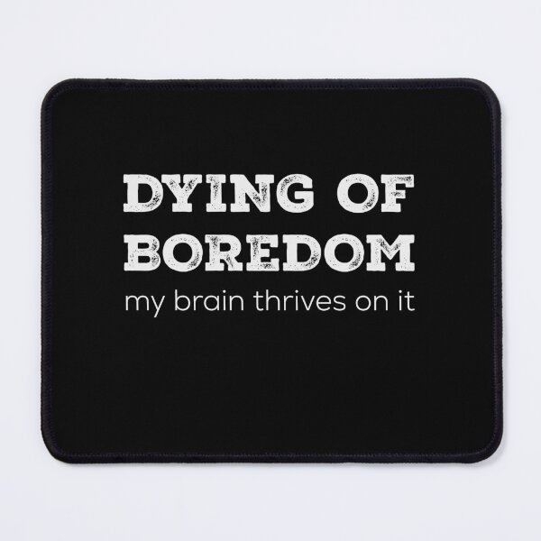 Item preview, Dying of Boredom | My Brain Thrives on It designed and sold by Kamran-Sharjeel.