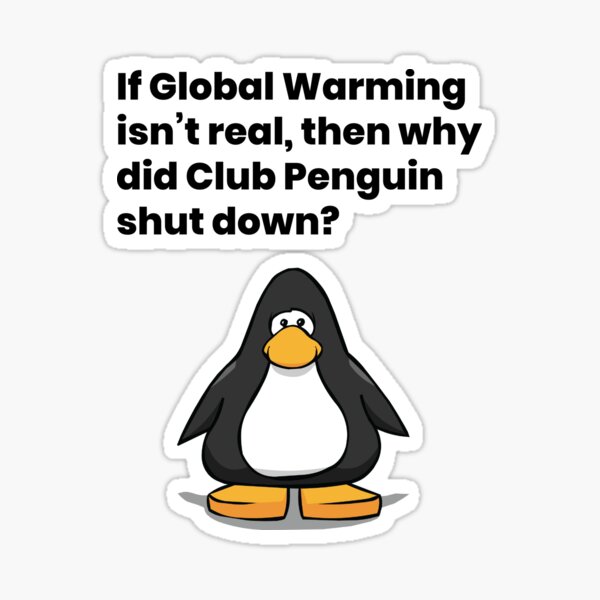 If Global Warming isn't real, then why did Club Penguin shut down?