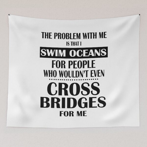 Item preview, The Problem With Me Is That I Swim Oceans For People Who Would Not Even Cross Bridges For Me designed and sold by karmastore.