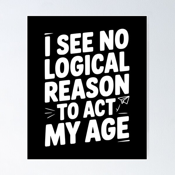Item preview, I See Logical Reason to Act my Age designed and sold by Frank Ring.