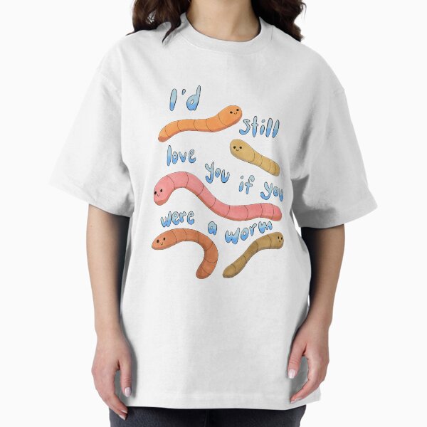 i'd still love you if you were a worm Oversized T-Shirt