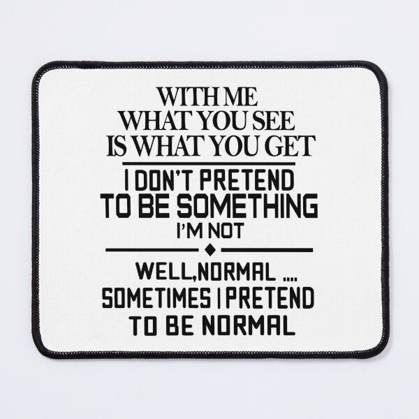 Item preview, With Me What You See Is What You Get I Do Not Pretend To Be Something I Am Not Well Normal Sometimes I Pretend To Be Normal designed and sold by karmastore.
