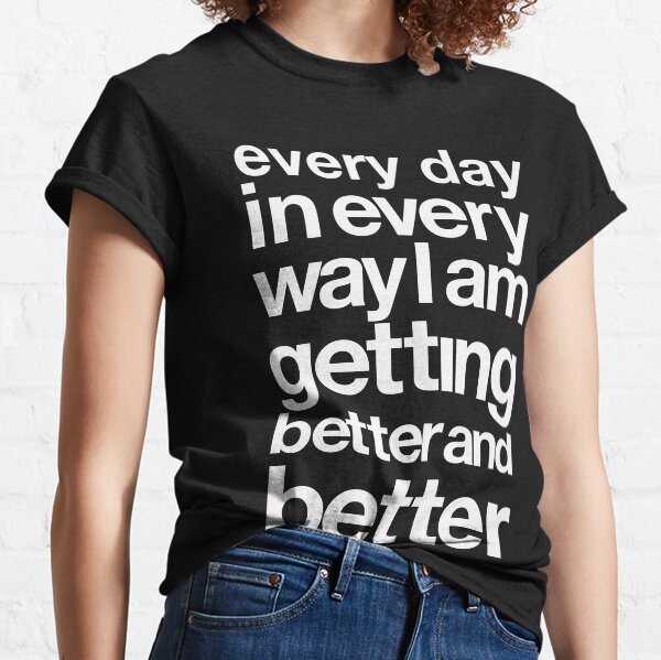 every day in every way I am getting better and better white font Classic T-Shirt