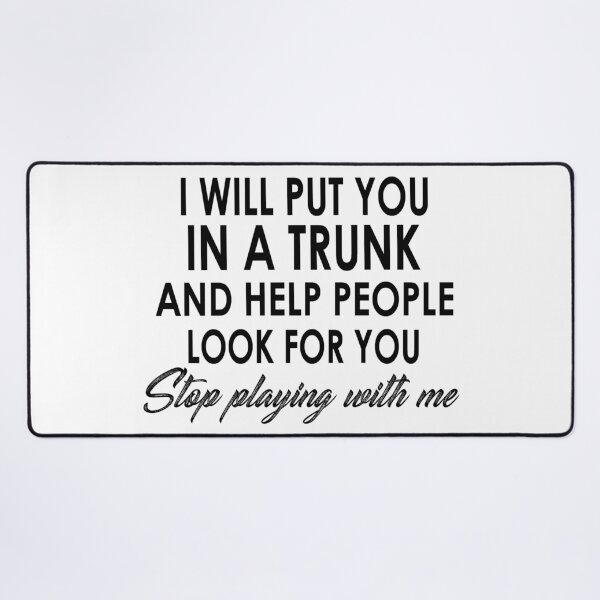 Item preview, I Will Put You In A Trunk And Help People Look For You Stop Playimg With Me designed and sold by karmastore.