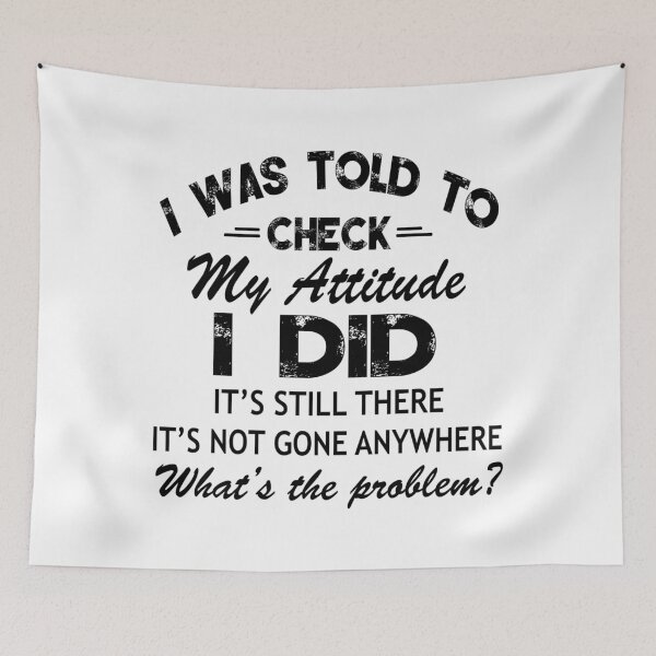 Item preview, I Was Told To Check My Attitude I Did It's Still There It's Not Gone Anywhere What's The Problem designed and sold by karmastore.